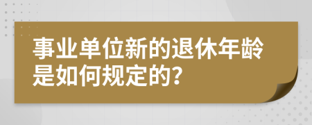 事业单位新的退休年龄是如何规定的？