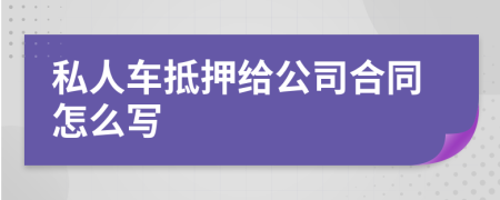 私人车抵押给公司合同怎么写