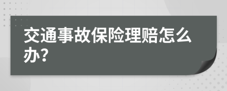 交通事故保险理赔怎么办？