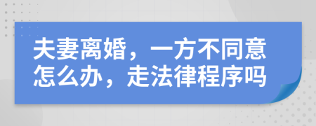 夫妻离婚，一方不同意怎么办，走法律程序吗