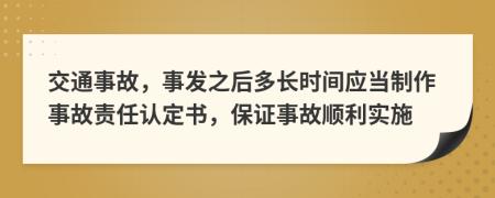 交通事故，事发之后多长时间应当制作事故责任认定书，保证事故顺利实施