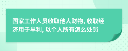 国家工作人员收取他人财物, 收取经济用于牟利, 以个人所有怎么处罚