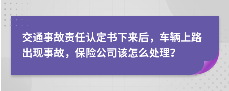 交通事故责任认定书下来后，车辆上路出现事故，保险公司该怎么处理？