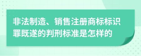 非法制造、销售注册商标标识罪既遂的判刑标准是怎样的