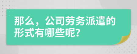 那么，公司劳务派遣的形式有哪些呢？