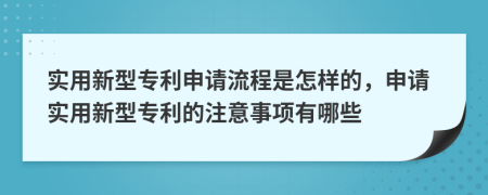 实用新型专利申请流程是怎样的，申请实用新型专利的注意事项有哪些