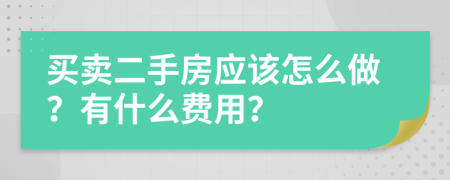 买卖二手房应该怎么做？有什么费用？