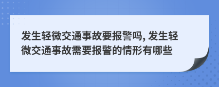 发生轻微交通事故要报警吗, 发生轻微交通事故需要报警的情形有哪些