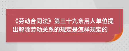 《劳动合同法》第三十九条用人单位提出解除劳动关系的规定是怎样规定的