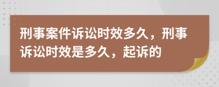 刑事案件诉讼时效多久，刑事诉讼时效是多久，起诉的