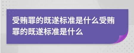 受贿罪的既遂标准是什么受贿罪的既遂标准是什么