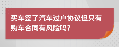 买车签了汽车过户协议但只有购车合同有风险吗？