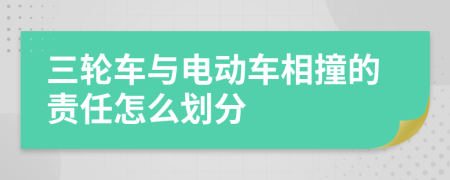 三轮车与电动车相撞的责任怎么划分