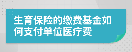 生育保险的缴费基金如何支付单位医疗费