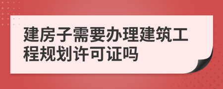 建房子需要办理建筑工程规划许可证吗