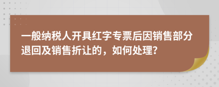 一般纳税人开具红字专票后因销售部分退回及销售折让的，如何处理？