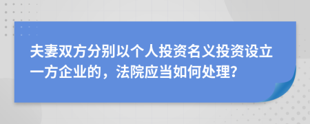 夫妻双方分别以个人投资名义投资设立一方企业的，法院应当如何处理？