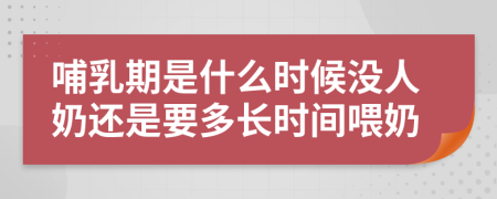 哺乳期是什么时候没人奶还是要多长时间喂奶