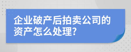 企业破产后拍卖公司的资产怎么处理?