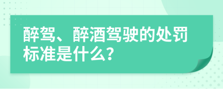 醉驾、醉酒驾驶的处罚标准是什么？
