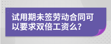 试用期未签劳动合同可以要求双倍工资么？