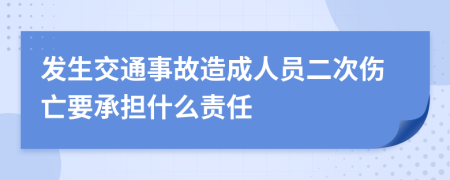 发生交通事故造成人员二次伤亡要承担什么责任