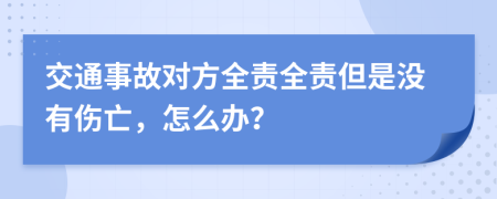 交通事故对方全责全责但是没有伤亡，怎么办？