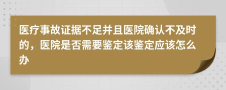 医疗事故证据不足并且医院确认不及时的，医院是否需要鉴定该鉴定应该怎么办