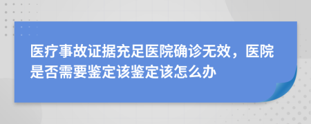 医疗事故证据充足医院确诊无效，医院是否需要鉴定该鉴定该怎么办