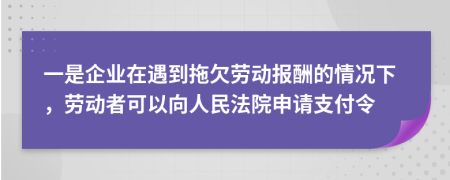 一是企业在遇到拖欠劳动报酬的情况下，劳动者可以向人民法院申请支付令