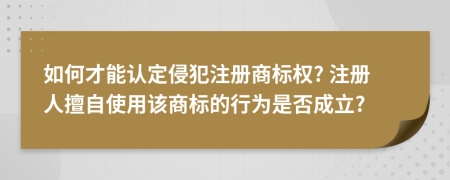 如何才能认定侵犯注册商标权? 注册人擅自使用该商标的行为是否成立?