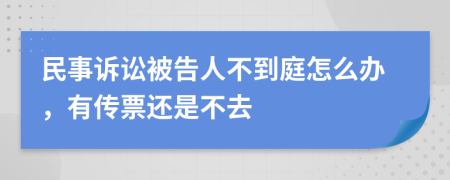 民事诉讼被告人不到庭怎么办，有传票还是不去