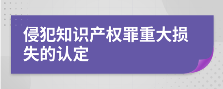 侵犯知识产权罪重大损失的认定