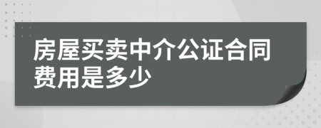 房屋买卖中介公证合同费用是多少