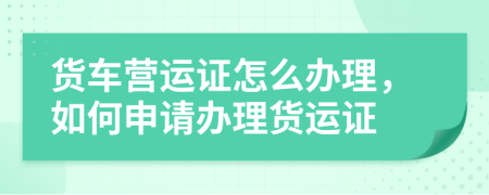 货车营运证怎么办理，如何申请办理货运证