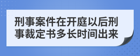 刑事案件在开庭以后刑事裁定书多长时间出来