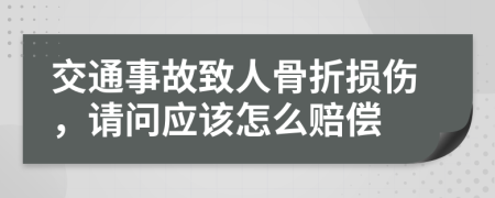 交通事故致人骨折损伤，请问应该怎么赔偿