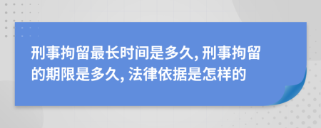 刑事拘留最长时间是多久, 刑事拘留的期限是多久, 法律依据是怎样的