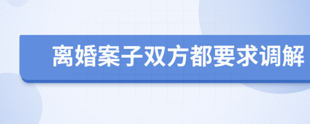 离婚案子双方都要求调解