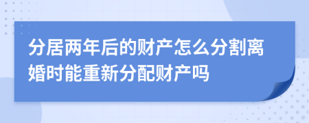 分居两年后的财产怎么分割离婚时能重新分配财产吗