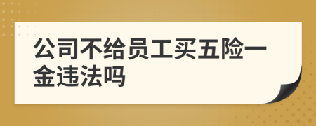 公司不给员工买五险一金违法吗