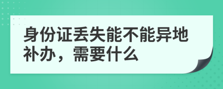 身份证丢失能不能异地补办，需要什么