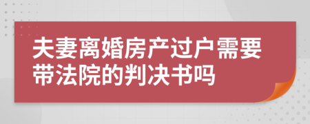 夫妻离婚房产过户需要带法院的判决书吗