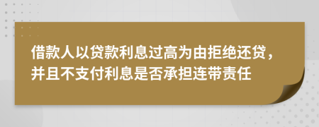 借款人以贷款利息过高为由拒绝还贷，并且不支付利息是否承担连带责任