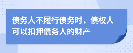债务人不履行债务时，债权人可以扣押债务人的财产