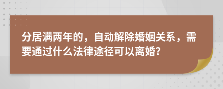 分居满两年的，自动解除婚姻关系，需要通过什么法律途径可以离婚？