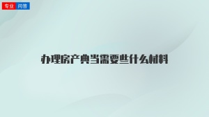 办理房产典当需要些什么材料