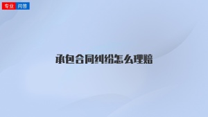 承包合同纠纷怎么理赔