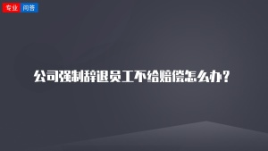 公司强制辞退员工不给赔偿怎么办？