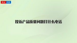 投诉产品质量问题打什么电话